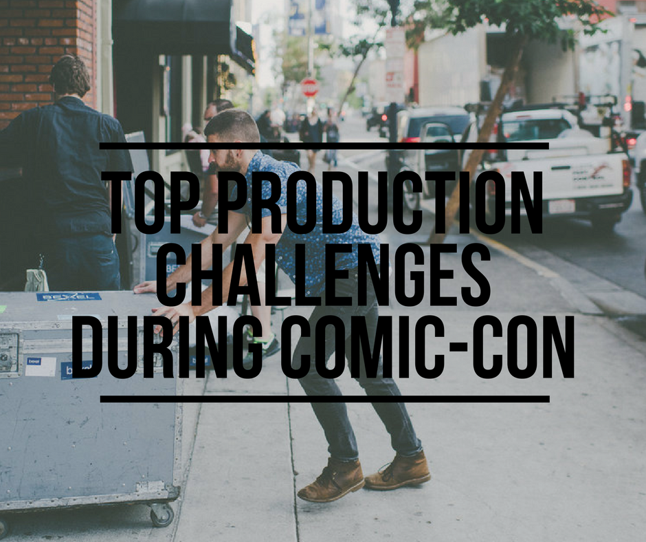 Top Production Challenges During Comic-Con