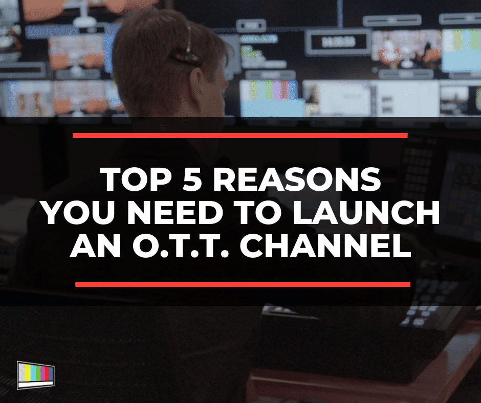 Top 5 Reasons You Need To Launch An Ott Channel